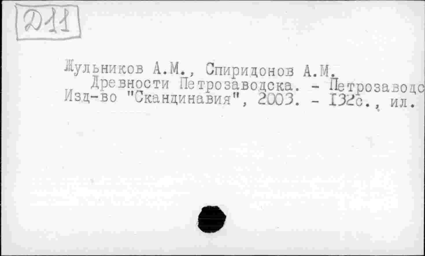 ﻿w
Аульников А.М., Спиридонов А.М.
Древности Петрозаводска. - Петр Изд-во "Скандинавия", 2003. - 132с
ил.